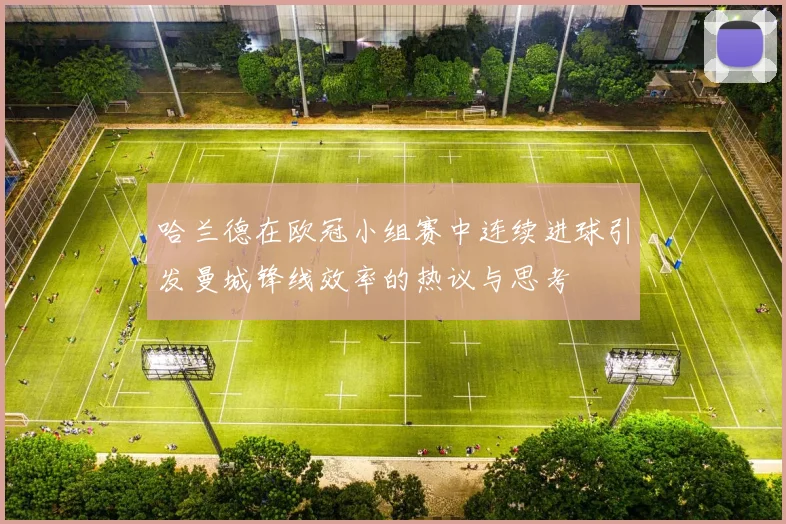 哈兰德在欧冠小组赛中连续进球引发曼城锋线效率的热议与思考