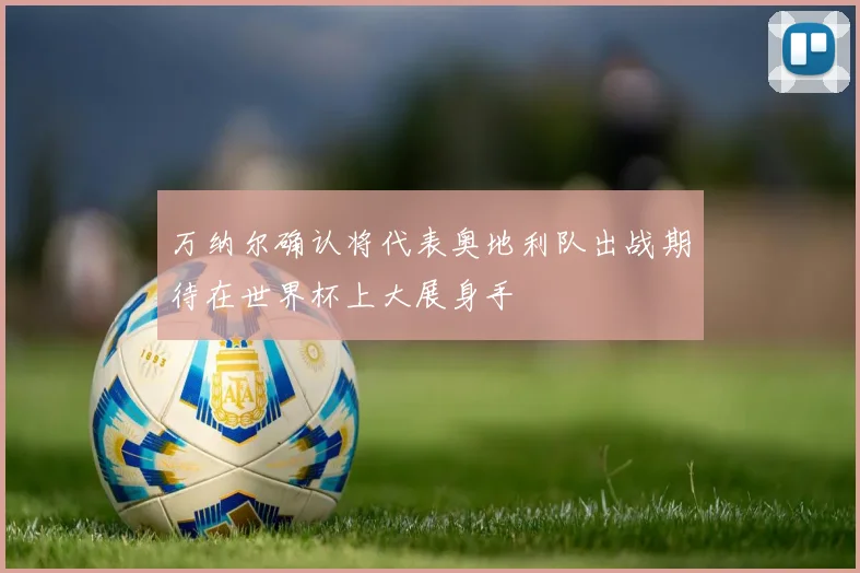 万纳尔确认将代表奥地利队出战期待在世界杯上大展身手