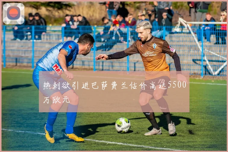 热刺欲引进巴萨费兰估价高达5500万欧元