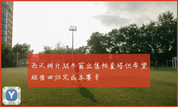 西汉姆计划冬窗出售帕奎塔但希望租借回归完成本赛季