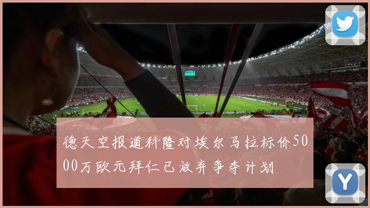 德天空报道科隆对埃尔马拉标价5000万欧元拜仁已放弃争夺计划