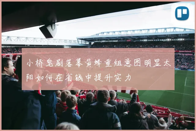 小桥皂剧落幕黄蜂重组意图明显太阳如何在省钱中提升实力