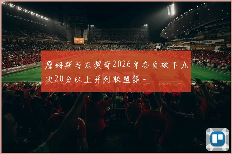 詹姆斯与东契奇2026年各自砍下九次20分以上并列联盟第一