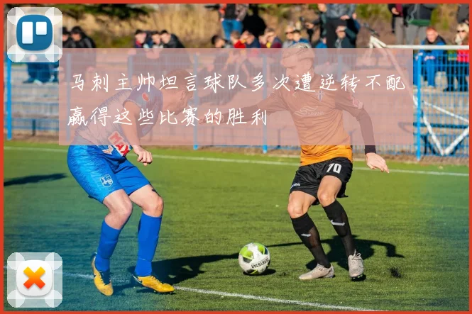 马刺主帅坦言球队多次遭逆转不配赢得这些比赛的胜利
