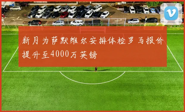 新月为萨默维尔安排体检罗马报价提升至4000万英镑