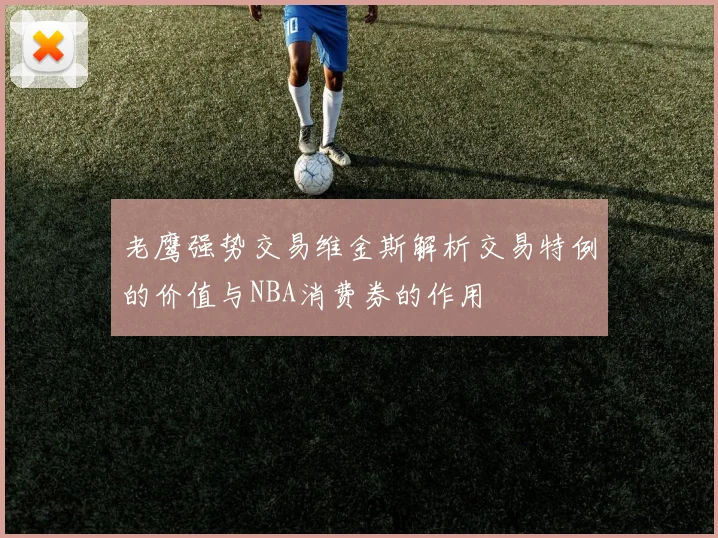 老鹰强势交易维金斯解析交易特例的价值与NBA消费券的作用