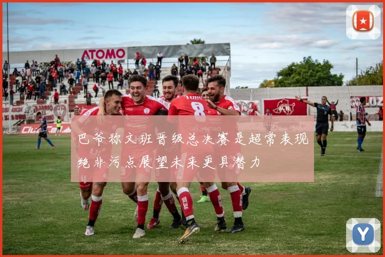 巴爷称文班晋级总决赛是超常表现绝非污点展望未来更具潜力