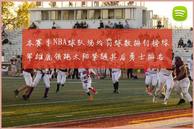 本赛季NBA球队场均罚球数排行榜绿军雄鹿领跑太阳紧随其后勇士排名第九