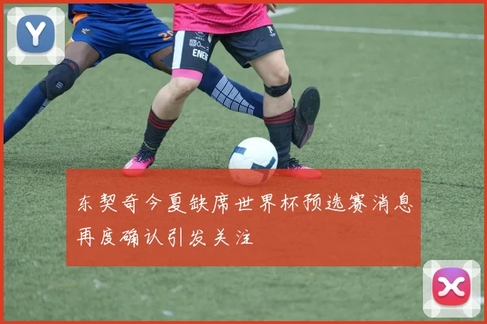 东契奇今夏缺席世界杯预选赛消息再度确认引发关注