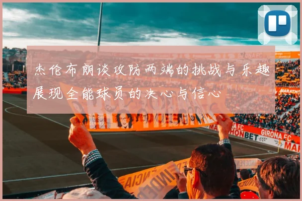 杰伦布朗谈攻防两端的挑战与乐趣展现全能球员的决心与信心