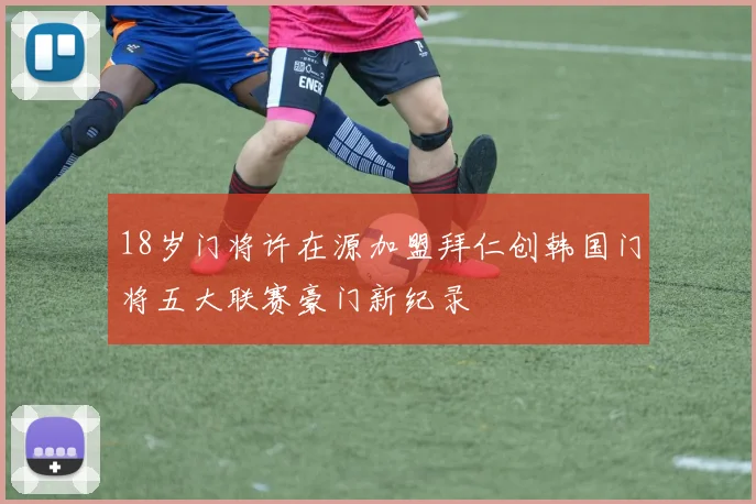 18岁门将许在源加盟拜仁创韩国门将五大联赛豪门新纪录